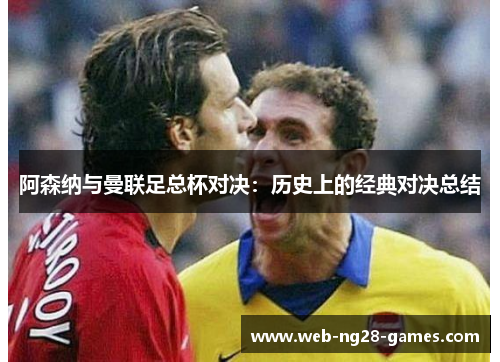 阿森纳与曼联足总杯对决:历史上的经典对决总结 阿森纳与曼联足总杯对决:历史上的经典对决总结