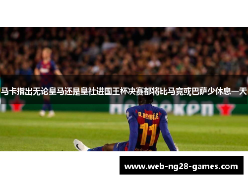 马卡指出无论皇马还是皇社进国王杯决赛都将比马竞或巴萨少休息一天