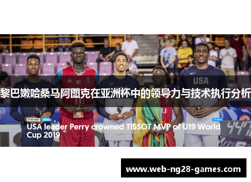 黎巴嫩哈桑马阿图克在亚洲杯中的领导力与技术执行分析 黎巴嫩哈桑马阿图克在亚洲杯中的领导力与技术执行分析