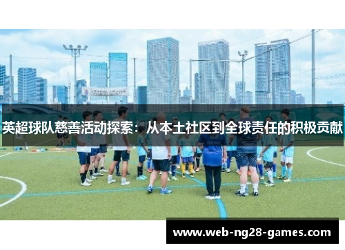 英超球队慈善活动探索：从本土社区到全球责任的积极贡献