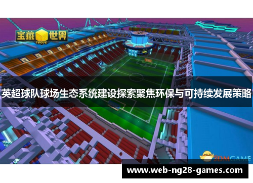 英超球队球场生态系统建设探索聚焦环保与可持续发展策略