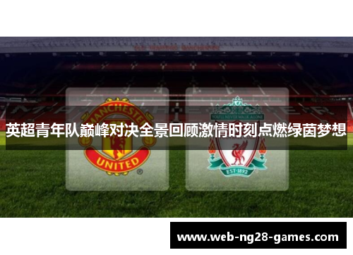 英超青年队巅峰对决全景回顾激情时刻点燃绿茵梦想