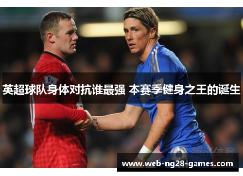 英超球队身体对抗谁最强 本赛季健身之王的诞生 英超球队身体对抗谁最强 本赛季健身之王的诞生