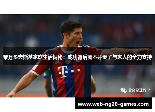 莱万多夫斯基家庭生活揭秘：成功背后离不开妻子与家人的全力支持