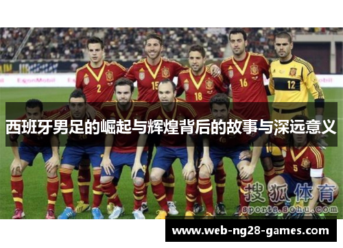 西班牙男足的崛起与辉煌背后的故事与深远意义