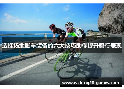 选择场地脚车装备的六大技巧助你提升骑行表现