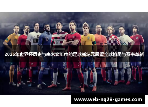 2026年世界杯历史与未来交汇中的足球新纪元展望全球格局与赛事革新